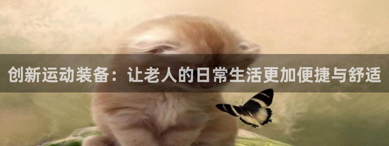 fb体育官方：创新运动装备：让老人的日常生活更加便捷