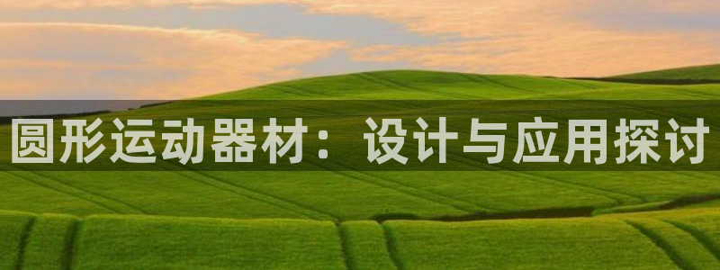 fb体育平台是正规平台吗安全吗：圆形运动器材：设计与应用探讨