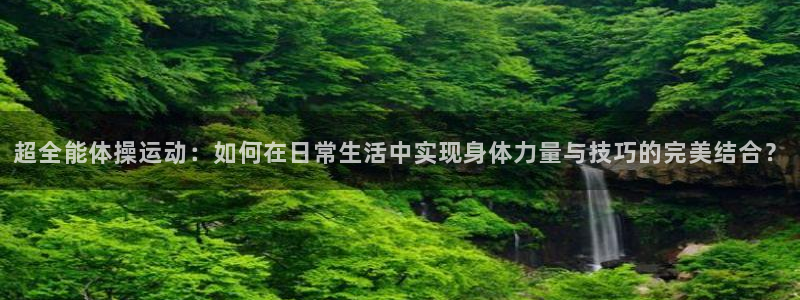 fb体育平台APP：超全能体操运动：如何在日常生活中实现身体