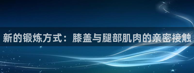 fb体育平台APP：新的锻炼方式：膝盖与腿部肌肉的亲