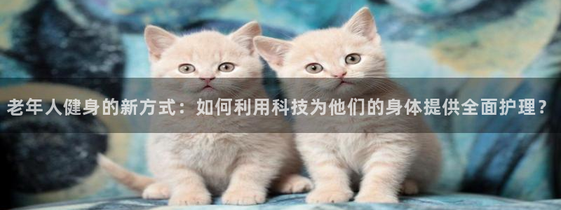 fb体育招商电话号码是多少号：老年人健身的新方式：如何利用科