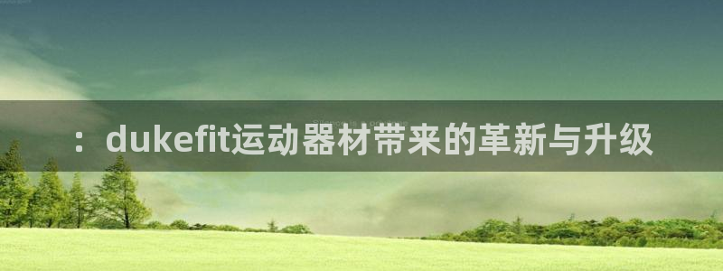 fb体育娱乐网站：：dukefit运动器材带来的革新与升级