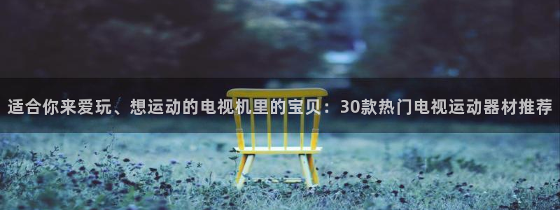 海南fb体育：适合你来爱玩、想运动的电视机里的宝贝：