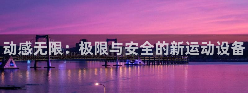 fb体育招商电话号码是多少啊：动感无限：极限与安全的