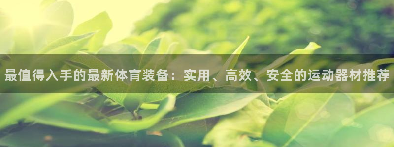 fb体育官方：最值得入手的最新体育装备：实用、高效、