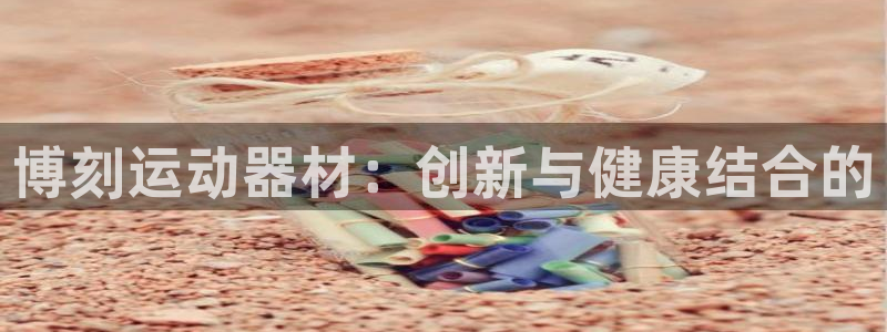 fb体育招商电话号码查询：博刻运动器材：创新与健康结