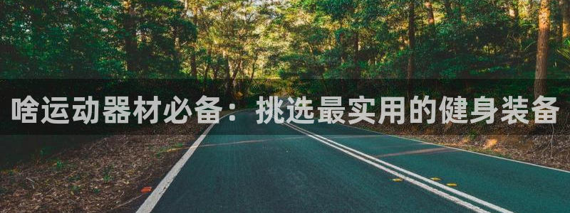 fb体育神州：啥运动器材必备：挑选最实用的健身装备